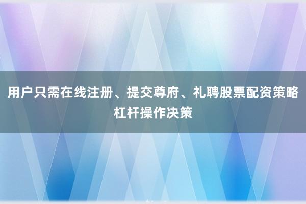 用户只需在线注册、提交尊府、礼聘股票配资策略杠杆操作决策