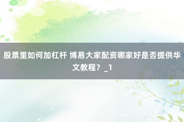 股票里如何加杠杆 博易大家配资哪家好是否提供华文教程？_1