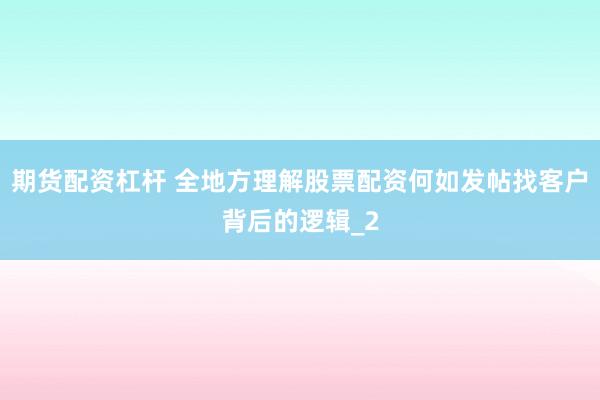 期货配资杠杆 全地方理解股票配资何如发帖找客户背后的逻辑_2
