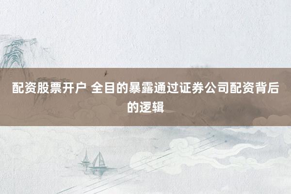 配资股票开户 全目的暴露通过证券公司配资背后的逻辑
