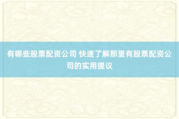 有哪些股票配资公司 快速了解那里有股票配资公司的实用提议