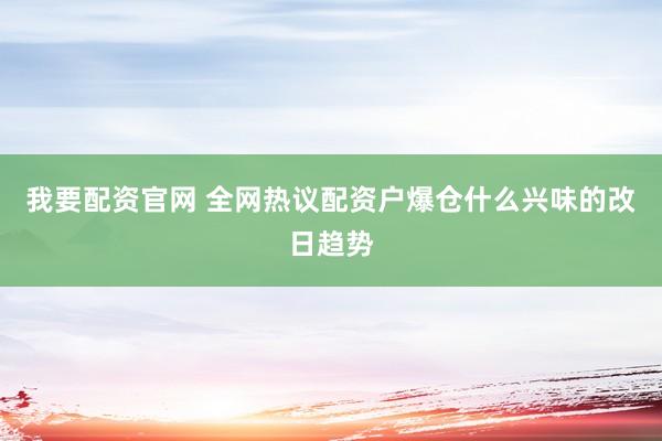 我要配资官网 全网热议配资户爆仓什么兴味的改日趋势