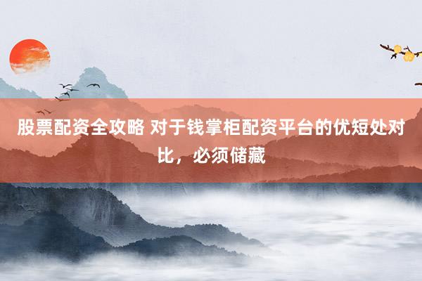 股票配资全攻略 对于钱掌柜配资平台的优短处对比，必须储藏