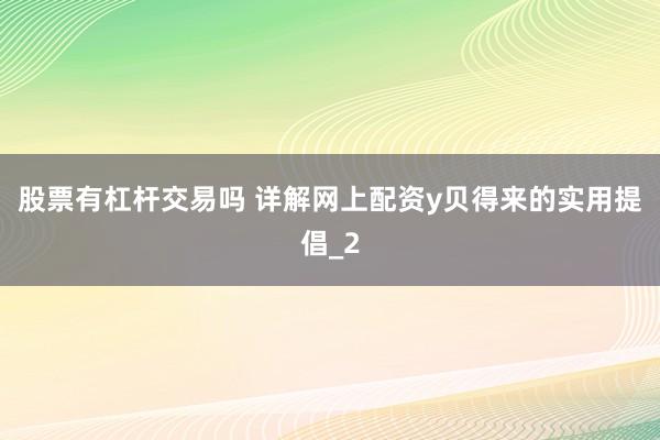 股票有杠杆交易吗 详解网上配资y贝得来的实用提倡_2
