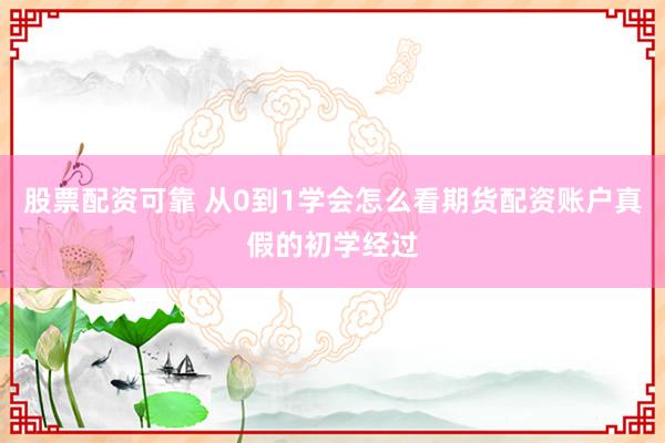 股票配资可靠 从0到1学会怎么看期货配资账户真假的初学经过