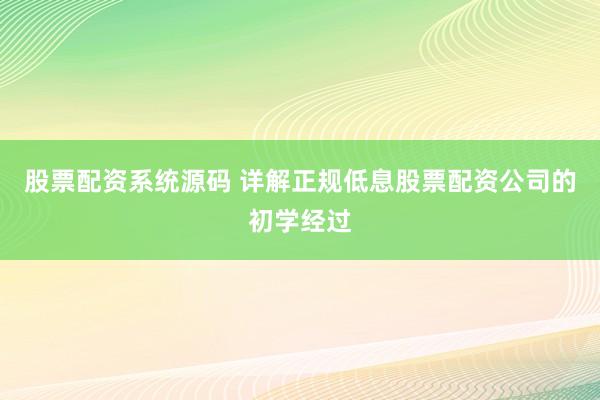 股票配资系统源码 详解正规低息股票配资公司的初学经过