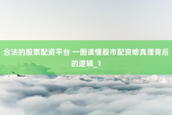 合法的股票配资平台 一图读懂股市配资啥真理背后的逻辑_1