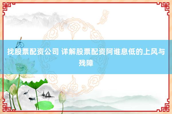 找股票配资公司 详解股票配资阿谁息低的上风与残障