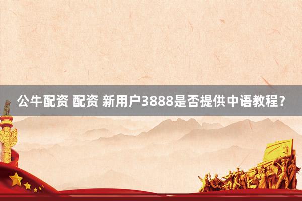 公牛配资 配资 新用户3888是否提供中语教程？
