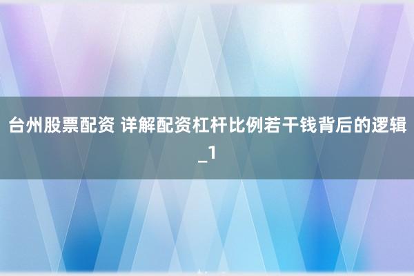 台州股票配资 详解配资杠杆比例若干钱背后的逻辑_1