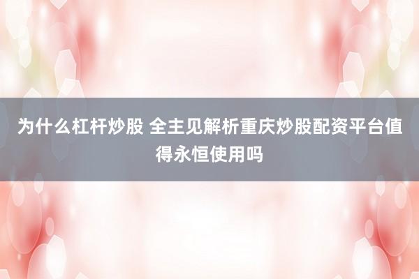 为什么杠杆炒股 全主见解析重庆炒股配资平台值得永恒使用吗