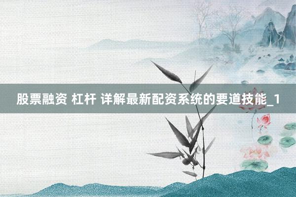股票融资 杠杆 详解最新配资系统的要道技能_1
