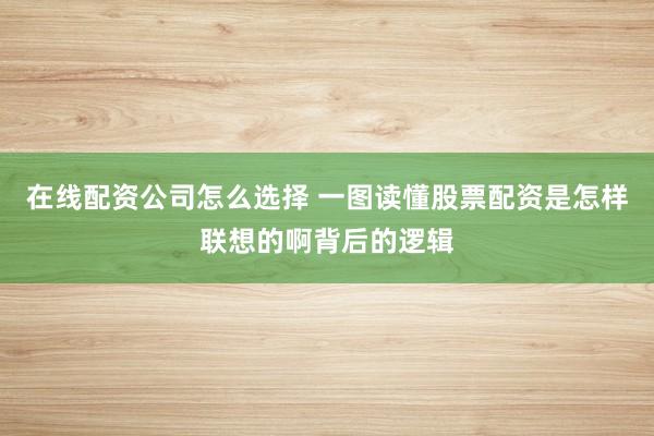 在线配资公司怎么选择 一图读懂股票配资是怎样联想的啊背后的逻辑