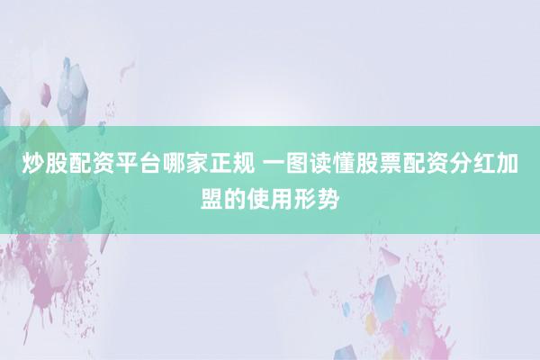 炒股配资平台哪家正规 一图读懂股票配资分红加盟的使用形势