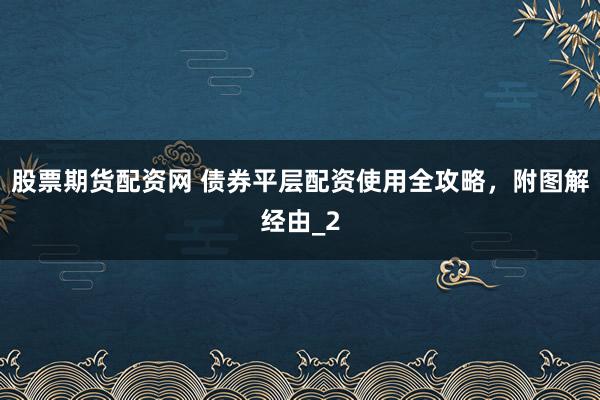 股票期货配资网 债券平层配资使用全攻略，附图解经由_2