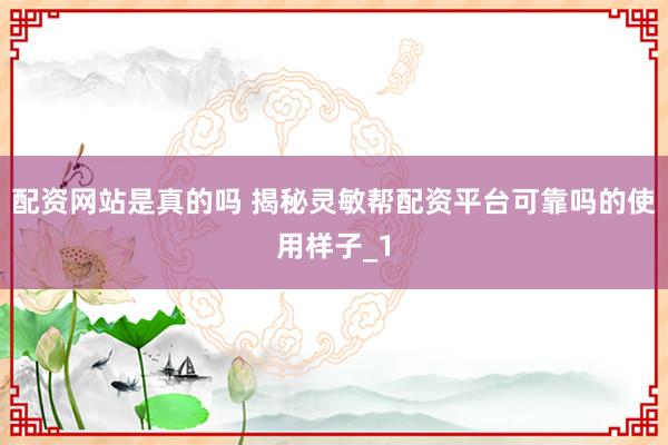 配资网站是真的吗 揭秘灵敏帮配资平台可靠吗的使用样子_1