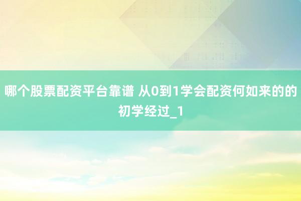 哪个股票配资平台靠谱 从0到1学会配资何如来的的初学经过_1