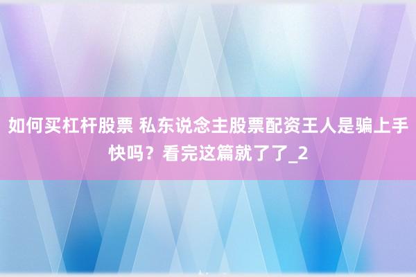 如何买杠杆股票 私东说念主股票配资王人是骗上手快吗？看完这篇就了了_2