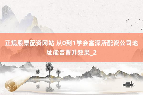 正规股票配资网站 从0到1学会富深所配资公司地址能否晋升效果_2
