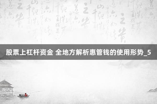 股票上杠杆资金 全地方解析惠管钱的使用形势_5