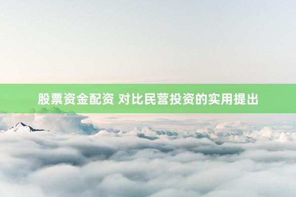 股票资金配资 对比民营投资的实用提出