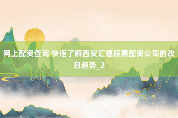 网上配资查询 快速了解西安汇福股票配资公司的改日趋势_2