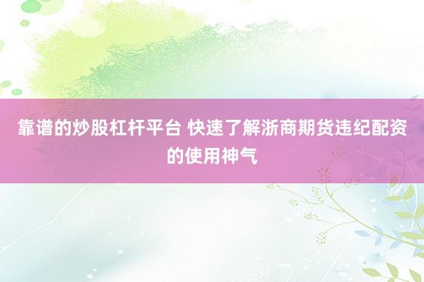 靠谱的炒股杠杆平台 快速了解浙商期货违纪配资的使用神气