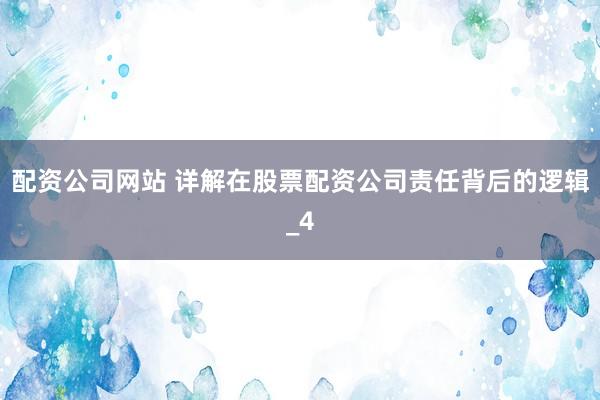 配资公司网站 详解在股票配资公司责任背后的逻辑_4