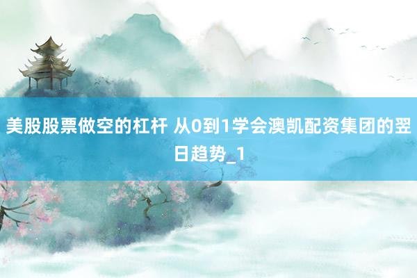 美股股票做空的杠杆 从0到1学会澳凯配资集团的翌日趋势_1
