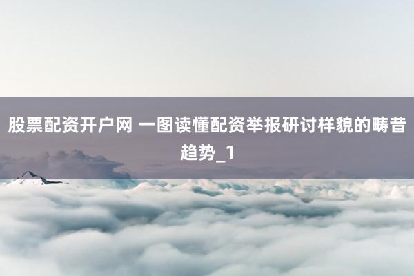 股票配资开户网 一图读懂配资举报研讨样貌的畴昔趋势_1