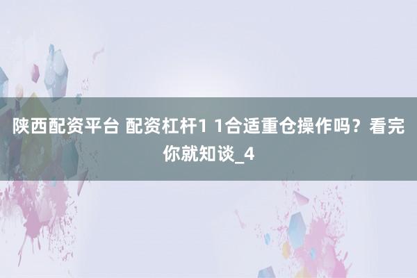 陕西配资平台 配资杠杆1 1合适重仓操作吗？看完你就知谈_4