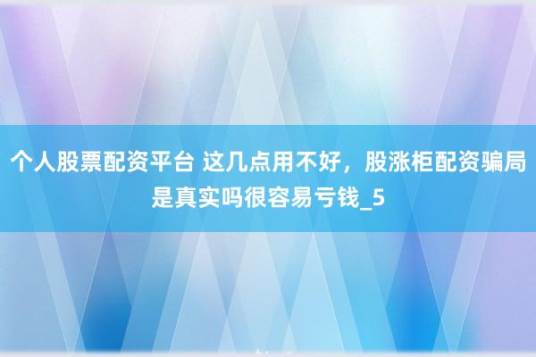 个人股票配资平台 这几点用不好，股涨柜配资骗局是真实吗很容易亏钱_5